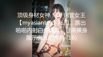 顶级身材女神！OF钢管女王【myasiantoy】私拍，露出啪啪内射白虎嫩穴，日常裸身展示傲人的身材 (16)