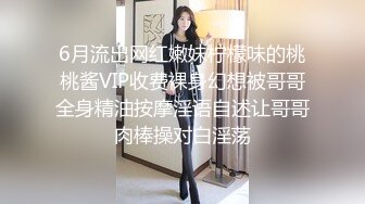 6月流出网红嫩妹柠檬味的桃桃酱VIP收费裸身幻想被哥哥全身精油按摩淫语自述让哥哥肉棒操对白淫荡