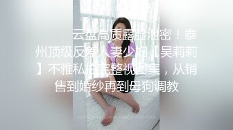 ⚫️⚫️云盘高质露脸泄密！泰州顶级反差人妻少妇【吴莉莉】不雅私拍完整视图集，从销售到婚纱再到母狗调教