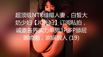 超顶级NTR绿帽人妻，白皙大奶少妇【JC夫妇】订阅私拍，诚邀各界实力单男3P多P舔屁眼啪啪，刷锅狠人 (19)