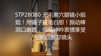 STP28080 无毛美穴眼镜小姐姐！用镊子拔毛自慰！振动棒洞口磨蹭，低低呻吟表情享受，翘起屁股怼镜头