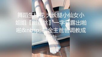 舞蹈生校花 大长腿小仙女小姐姐〖甜丝丝〗一字马露出啪啪&nbsp; 被金主爸爸调教成母狗