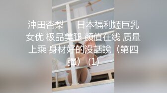 沖田杏梨♘❤日本福利姬巨乳女优 极品美腿 颜值在线 质量上乘 身材好的沒話說〈第四彈〉 (1)