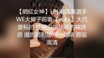 【網紅女神】LPL前職業選手WE大舅子前妻『yuka』大尺度私拍 性感白絲珍珠內褲誘惑 攝影師懟陰戶一頓哢 原版高清