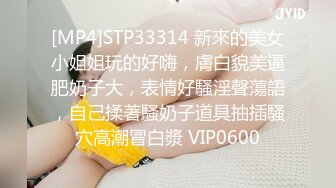 [MP4]STP33314 新來的美女小姐姐玩的好嗨，膚白貌美逼肥奶子大，表情好騷淫聲蕩語，自己揉著騷奶子道具抽插騷穴高潮冒白漿 VIP0600