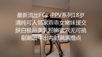 最新流出FC2-PPV系列18岁清纯可人邻家乖乖女嫩妹援交肤白极品美乳粉嫩蜜穴无可挑剔潮喷中出内射满满撸点