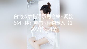 台湾奴隶物语系列合集~调教SM~体罚电击~异物塞入【160V】 (148)