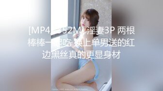 [MP4/ 352M] 淫妻3P 两根棒棒一起吃 换上单男送的红边黑丝真的更显身材