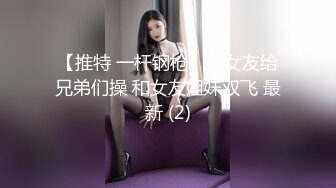 【推特 一杆钢枪】带女友给兄弟们操 和女友姐妹双飞 最新 (2)