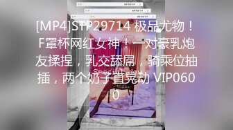 [MP4]STP29714 极品尤物！F罩杯网红女神！一对豪乳炮友揉捏，乳交舔屌，骑乘位抽插，两个奶子直晃动 VIP0600