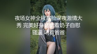 夜场女神全程露脸深夜激情大秀 完美好身材揉着奶子自慰骚逼 叫着爸爸