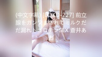 (中文字幕) [BOKD-227] 前立腺をガン突きされてミルクだだ漏れトコロテンSEX 蒼井あお