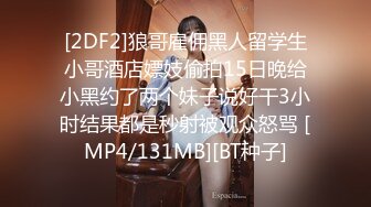 [2DF2]狼哥雇佣黑人留学生小哥酒店嫖妓偷拍15日晚给小黑约了两个妹子说好干3小时结果都是秒射被观众怒骂 [MP4/131MB][BT种子]