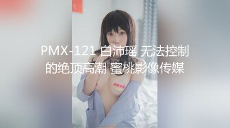 PMX-121 白沛瑶 无法控制的绝顶高潮 蜜桃影像传媒