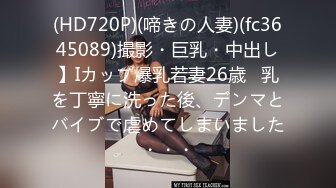 (HD720P)(啼きの人妻)(fc3645089)撮影・巨乳・中出し】Iカップ爆乳若妻26歳   乳を丁寧に洗った後、デンマとバイブで虐めてしまいました・・・