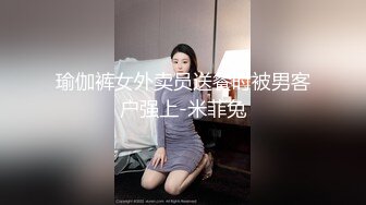 瑜伽裤女外卖员送餐时被男客户强上-米菲兔