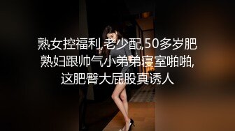 熟女控福利,老少配,50多岁肥熟妇跟帅气小弟弟寝室啪啪,这肥臀大屁股真诱人