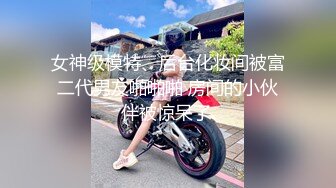 女神级模特、后台化妆间被富二代男友啪啪啪 房间的小伙伴被惊呆了.