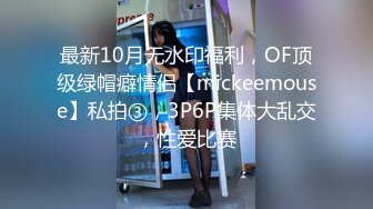 最新10月无水印福利，OF顶级绿帽癖情侣【mickeemouse】私拍③，3P6P集体大乱交，性爱比赛