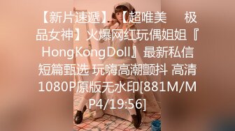 【新片速遞】 【超唯美❤️极品女神】火爆网红玩偶姐姐『HongKongDoll』最新私信短篇甄选 玩嗨高潮颤抖 高清1080P原版无水印[881M/MP4/19:56]