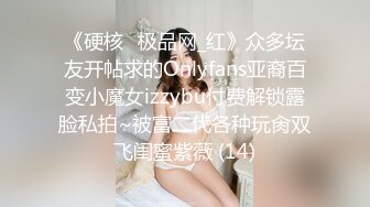 《硬核✅极品网_红》众多坛友开帖求的Onlyfans亚裔百变小魔女izzybu付费解锁露脸私拍~被富二代各种玩肏双飞闺蜜紫薇 (14)