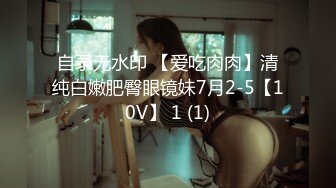 自录无水印 【爱吃肉肉】清纯白嫩肥臀眼镜妹7月2-5【10V】 1 (1)