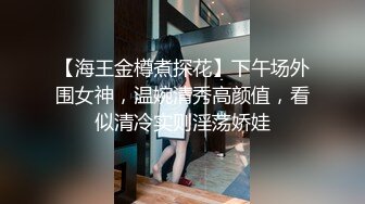 【海王金樽煮探花】下午场外围女神，温婉清秀高颜值，看似清冷实则淫荡娇娃