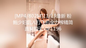 [MP4/802M]11/13最新 粉鲍少妇后入打飞机全力榨精简直爽翻天VIP1196