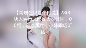 【哥现在只是个传说】2800块人民币成都找大圈外围，00后，苗条黑丝，小妹乖巧听话