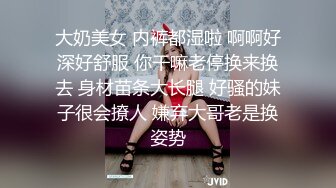 大奶美女 内裤都湿啦 啊啊好深好舒服 你干嘛老停换来换去 身材苗条大长腿 好骚的妹子很会撩人 嫌弃大哥老是换姿势