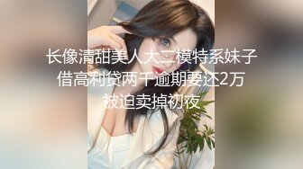 长像清甜美人大二模特系妹子❤借高利贷两千逾期要还2万❤被迫卖掉初夜