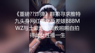 《重磅??炸弹》群狼寻求推特九头身网红美女反差婊BBBMWZ与土豪炮友调教啪啪自拍得此女性福一生