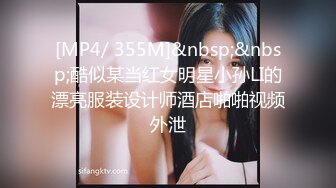 [MP4/ 355M]&nbsp;&nbsp;酷似某当红女明星小孙LI的漂亮服装设计师酒店啪啪视频外泄