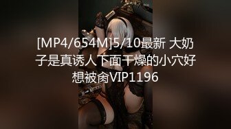 [MP4/654M]5/10最新 大奶子是真诱人下面干燥的小穴好想被肏VIP1196