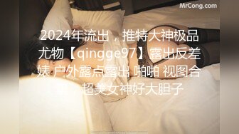 2024年流出，推特大神极品尤物【qingge97】露出反差婊 户外露点露出 啪啪 视图合集，超美女神好大胆子