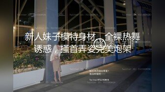 新人妹子模特身材，全裸热舞诱惑，搔首弄姿完美炮架