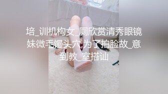 培_训机构女_厕欣赏清秀眼镜妹微毛馒头穴,为了拍脸故_意到教_室搭讪