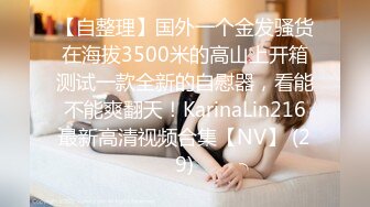 【自整理】国外一个金发骚货在海拔3500米的高山上开箱测试一款全新的自慰器，看能不能爽翻天！KarinaLin216最新高清视频合集【NV】 (29)