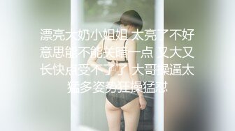 漂亮大奶小姐姐 太亮了不好意思能不能关暗一点 又大又长快点受不了了 大哥操逼太猛多姿势狂操猛怼