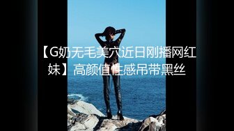 【G奶无毛美穴近日刚播网红妹】高颜值性感吊带黑丝