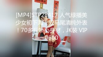 [MP4]STP28417 人气绿播美少女初下海！双马尾清纯外表！70多斤娇小身材，JK装 VIP0600