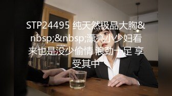 STP24495 纯天然极品大胸&nbsp;&nbsp;漂亮小少妇看来也是没少偷情 浪劲十足 享受其中