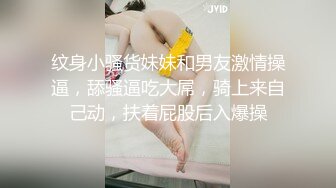 纹身小骚货妹妹和男友激情操逼，舔骚逼吃大屌，骑上来自己动，扶着屁股后入爆操