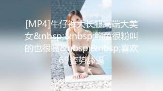 [MP4]牛仔裤大长腿高端大美女&nbsp;&nbsp;鲍鱼很粉叫的也很骚&nbsp;&nbsp;喜欢69姿势舔逼