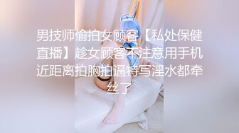 男技师偷拍女顾客【私处保健直播】趁女顾客不注意用手机近距离拍胸拍逼特写淫水都牵丝了