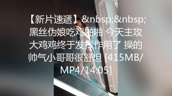 【新片速遞】&nbsp;&nbsp; 黑丝伪娘吃鸡啪啪 今天主攻 大鸡鸡终于发挥作用了 操的帅气小哥哥很舒坦 [415MB/MP4/14:05]