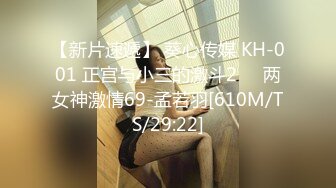 【新片速遞】 葵心传媒 KH-001 正宫与小三的激斗2❤️两女神激情69-孟若羽[610M/TS/29:22]