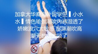 加拿大华裔海外留学生 ▌小水水 ▌情色瑜伽潮吹内裤湿透了 娇嫩浪穴太敏感 澎湃潮吹高潮无数次太顶了