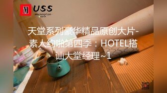 天堂系列豪华精品原创大片-素人约啪第四季：HOTEL搭讪大堂经理~1