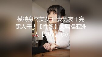 模特身材美女 淫妻男友干完黑人干！【性奴】大屌操亚洲人【30v】 (5)